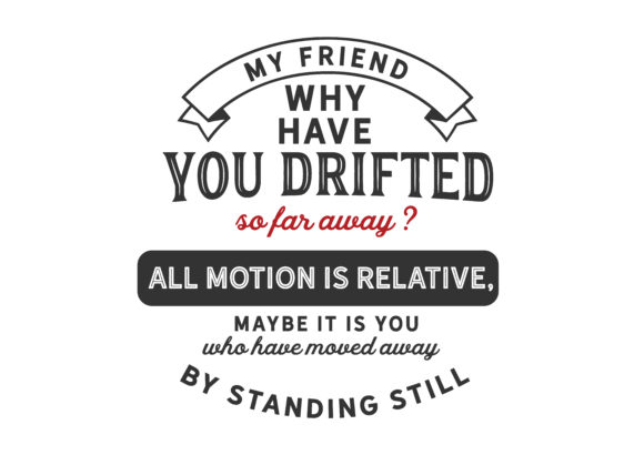 My Friend Why Have You Drifted So Far Away